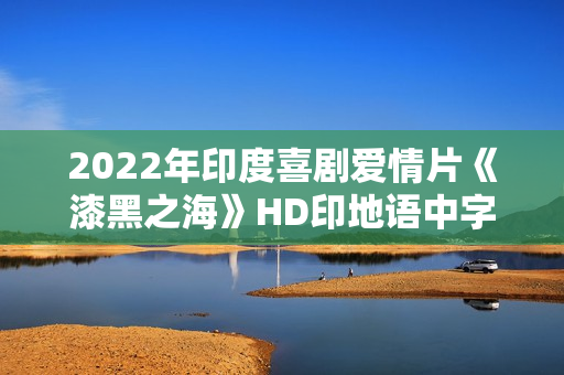 2022年印度喜剧爱情片《漆黑之海》HD印地语中字