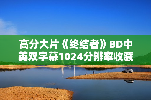 高分大片《终结者》BD中英双字幕1024分辨率收藏版
