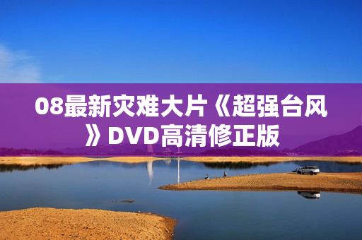 08最新灾难大片《超强台风》DVD高清修正版
