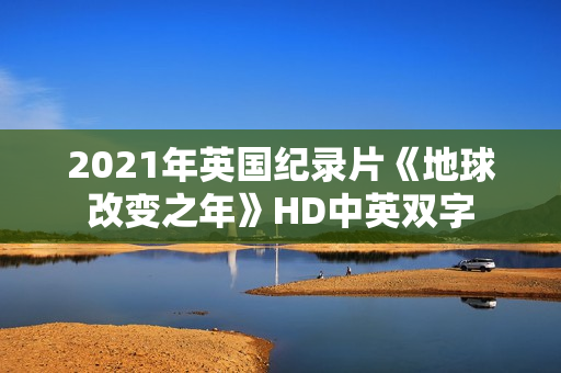 2021年英国纪录片《地球改变之年》HD中英双字