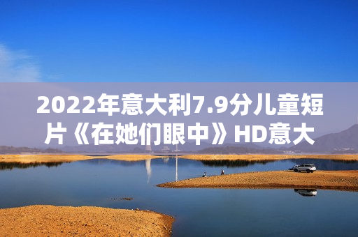 2022年意大利7.9分儿童短片《在她们眼中》HD意大利语中字