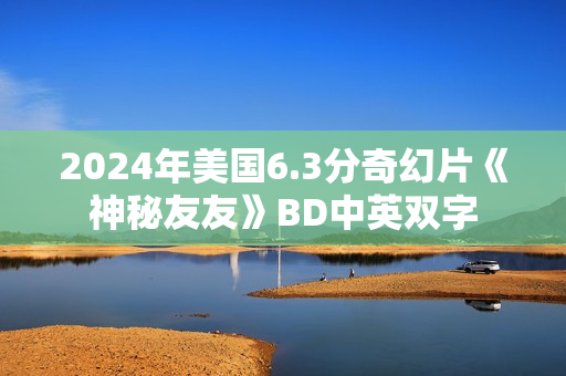 2024年美国6.3分奇幻片《神秘友友》BD中英双字