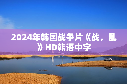 2024年韩国战争片《战，乱》HD韩语中字