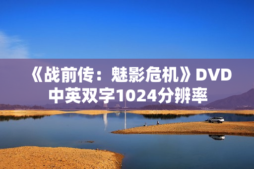 《战前传：魅影危机》DVD中英双字1024分辨率