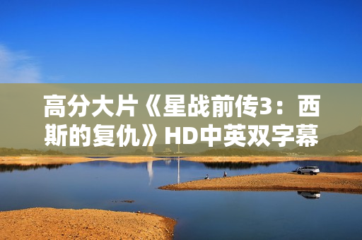 高分大片《星战前传3：西斯的复仇》HD中英双字幕1024分辨率