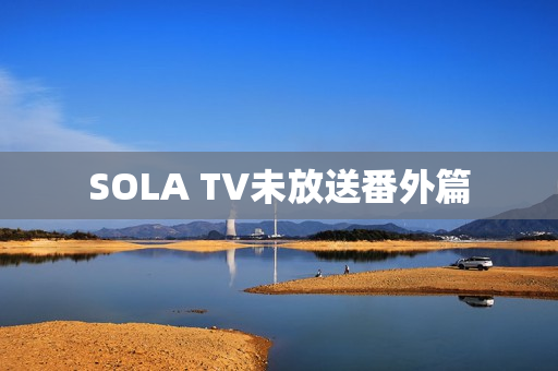 SOLA TV未放送番外篇