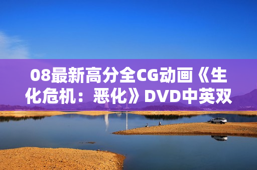 08最新高分全CG动画《生化危机：恶化》DVD中英双字幕