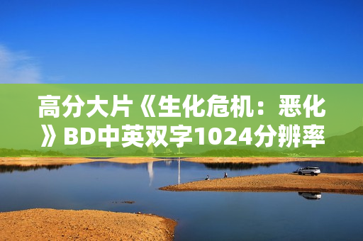 高分大片《生化危机：恶化》BD中英双字1024分辨率