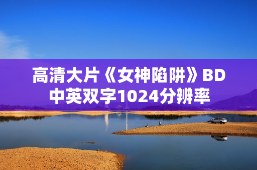 高清大片《女神陷阱》BD中英双字1024分辨率
