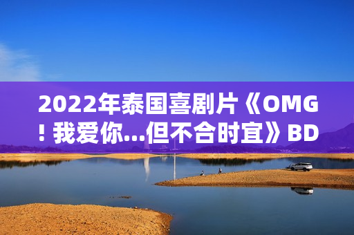 2022年泰国喜剧片《OMG! 我爱你...但不合时宜》BD泰语中字