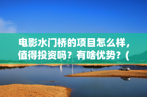 电影水门桥的项目怎么样，值得投资吗？有啥优势？(水门桥电影简介)