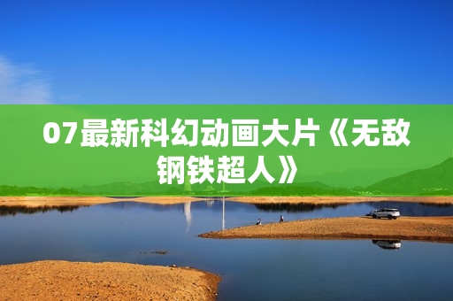 07最新科幻动画大片《无敌钢铁超人》