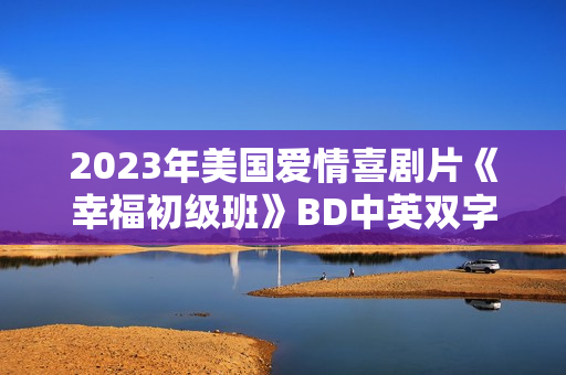 2023年美国爱情喜剧片《幸福初级班》BD中英双字