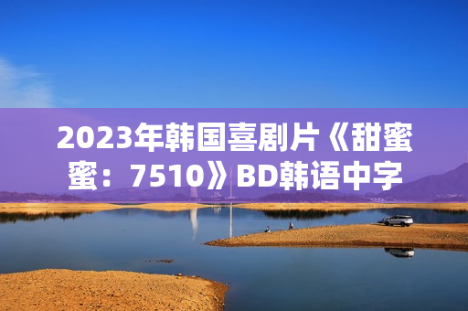 2023年韩国喜剧片《甜蜜蜜：7510》BD韩语中字