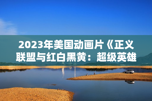 2023年美国动画片《正义联盟与红白黑黄：超级英雄和猎人（上）》BD中英双字