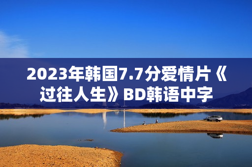 2023年韩国7.7分爱情片《过往人生》BD韩语中字