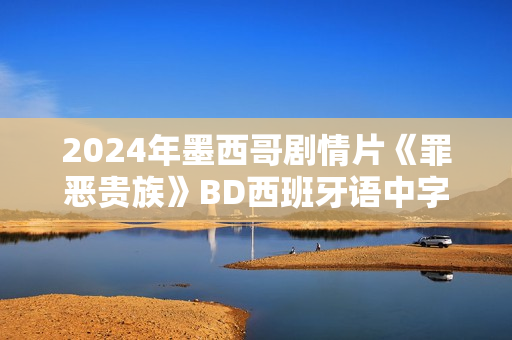 2024年墨西哥剧情片《罪恶贵族》BD西班牙语中字