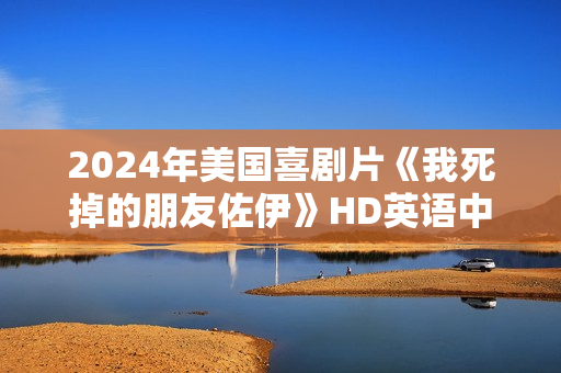 2024年美国喜剧片《我死掉的朋友佐伊》HD英语中字