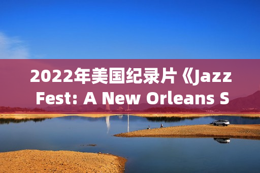 2022年美国纪录片《Jazz Fest: A New Orleans Story》BD英语中字