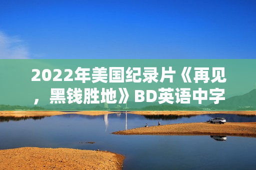 2022年美国纪录片《再见，黑钱胜地》BD英语中字