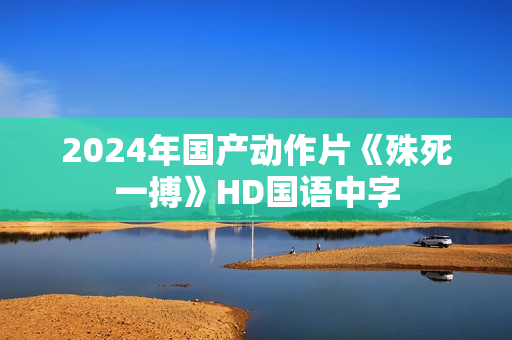 2024年国产动作片《殊死一搏》HD国语中字