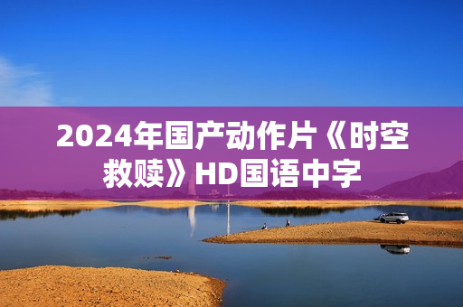 2024年国产动作片《时空救赎》HD国语中字