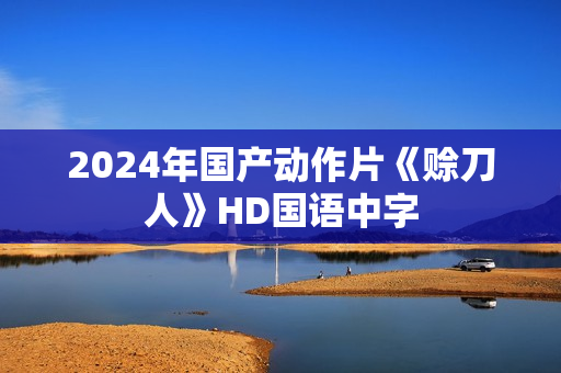 2024年国产动作片《赊刀人》HD国语中字