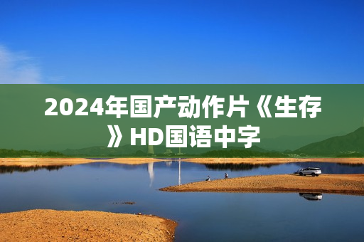 2024年国产动作片《生存》HD国语中字
