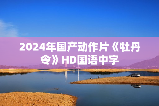 2024年国产动作片《牡丹令》HD国语中字