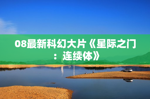 08最新科幻大片《星际之门：连续体》