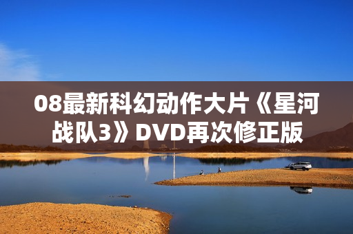08最新科幻动作大片《星河战队3》DVD再次修正版