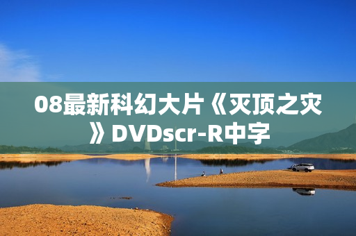 08最新科幻大片《灭顶之灾》DVDscr-R中字