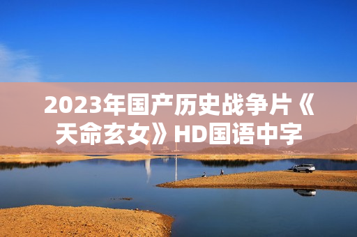 2023年国产历史战争片《天命玄女》HD国语中字