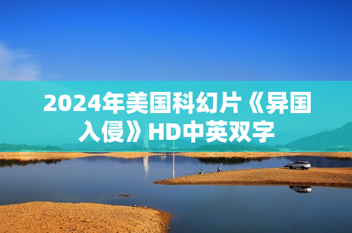 2024年美国科幻片《异国入侵》HD中英双字