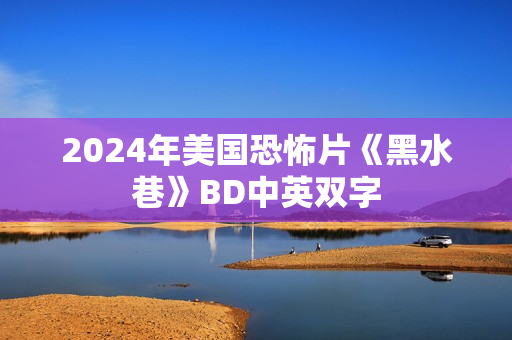 2024年美国恐怖片《黑水巷》BD中英双字