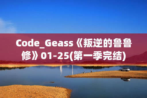Code_Geass《叛逆的鲁鲁修》01-25(第一季完结)