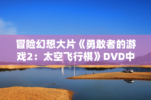 冒险幻想大片《勇敢者的游戏2：太空飞行棋》DVD中英双字幕