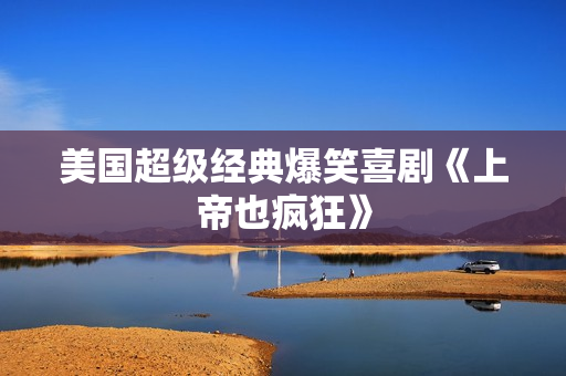 美国超级经典爆笑喜剧《上帝也疯狂》