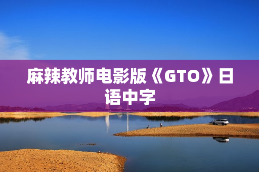麻辣教师电影版《GTO》日语中字