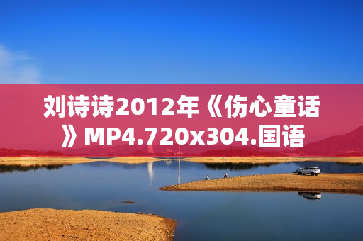 刘诗诗2012年《伤心童话》MP4.720x304.国语