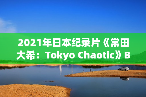 2021年日本纪录片《常田大希：Tokyo Chaotic》BD日语中字