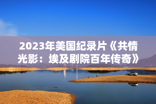 2023年美国纪录片《共情光影：埃及剧院百年传奇》BD英语中字