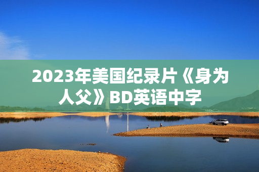 2023年美国纪录片《身为人父》BD英语中字