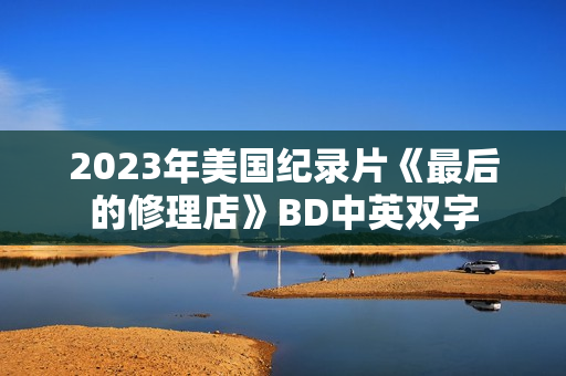 2023年美国纪录片《最后的修理店》BD中英双字