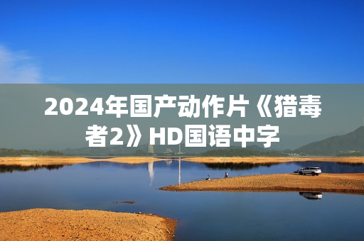 2024年国产动作片《猎毒者2》HD国语中字