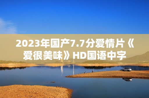 2023年国产7.7分爱情片《爱很美味》HD国语中字