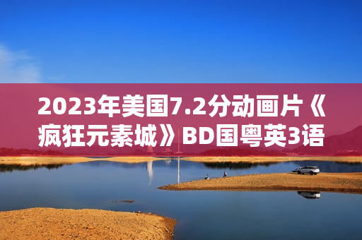 2023年美国7.2分动画片《疯狂元素城》BD国粤英3语双字