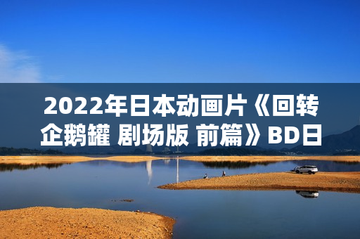 2022年日本动画片《回转企鹅罐 剧场版 前篇》BD日语中字
