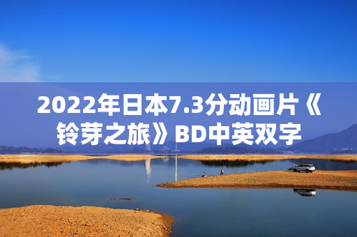 2022年日本7.3分动画片《铃芽之旅》BD中英双字 2022年日本7.3分动画片《铃芽之旅》BD中英双字
