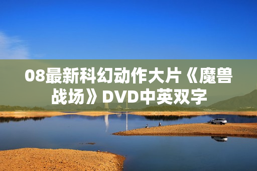 08最新科幻动作大片《魔兽战场》DVD中英双字